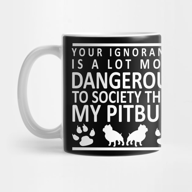 Your Ignorance is a Lot More Dangerous to Society Than My Pitbull by karolynmarie